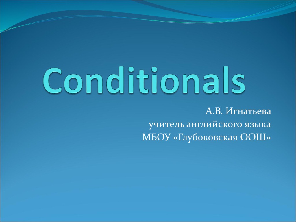 Conditionals А.В. Игнатьева учитель английского языка МБОУ «Глубоковская ООШ»